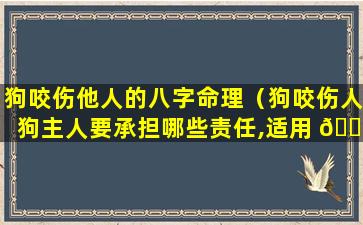 狗咬伤他人的八字命理（狗咬伤人狗主人要承担哪些责任,适用 🐡 法条）